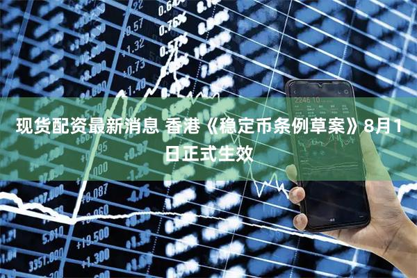 现货配资最新消息 香港《稳定币条例草案》8月1日正式生效